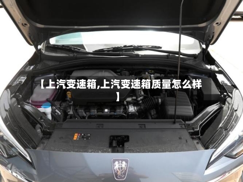 【上汽变速箱,上汽变速箱质量怎么样】-第2张图片