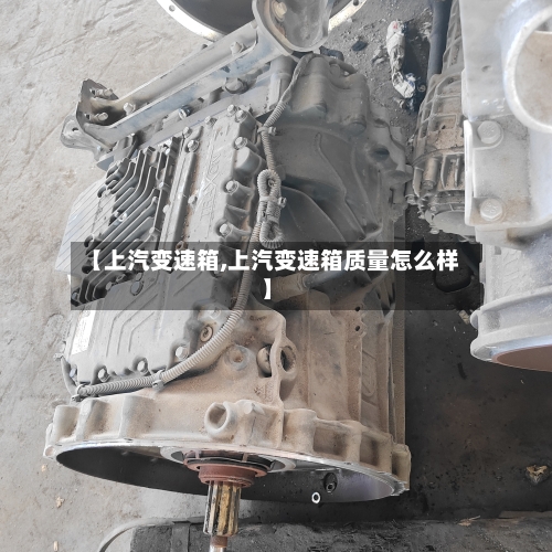 【上汽变速箱,上汽变速箱质量怎么样】-第1张图片