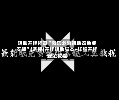 辅助开挂神器“微乐必赢辅助器免费安装	”(透视)开挂辅助脚本+详细开挂安装教程-第2张图片