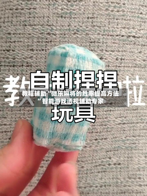 教程辅助“微乐麻将的胜率提高方法”智能游戏透视辅助专家-第1张图片