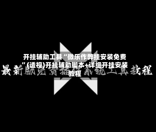 开挂辅助工具“微乐作弊挂安装免费	”(透视)开挂辅助脚本+详细开挂安装教程-第1张图片