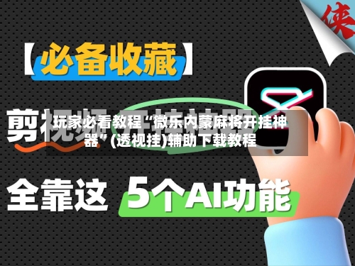 玩家必看教程“微乐内蒙麻将开挂神器”(透视挂)辅助下载教程-第2张图片