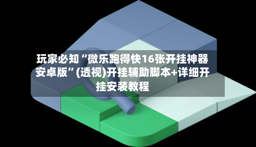 玩家必知“微乐跑得快16张开挂神器安卓版”(透视)开挂辅助脚本+详细开挂安装教程-第2张图片
