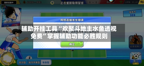 辅助开挂工具“欢聚斗地主水鱼透视免费	”掌握辅助功能必胜规则-第3张图片