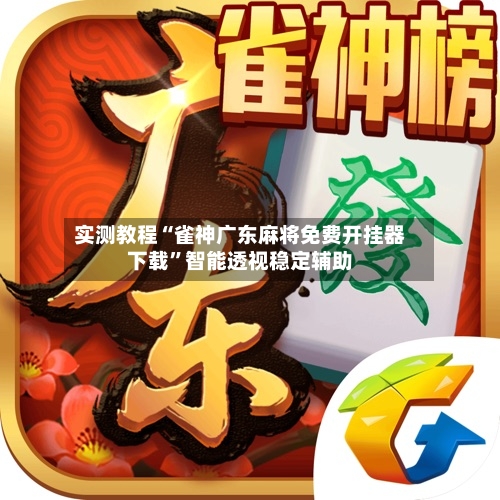 实测教程“雀神广东麻将免费开挂器下载”智能透视稳定辅助-第1张图片