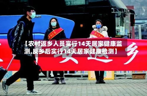 【农村返乡人员实行14天居家健康监测,反乡后实行14天居家健康检测】-第1张图片