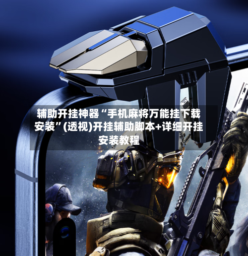 辅助开挂神器“手机麻将万能挂下载安装”(透视)开挂辅助脚本+详细开挂安装教程-第2张图片