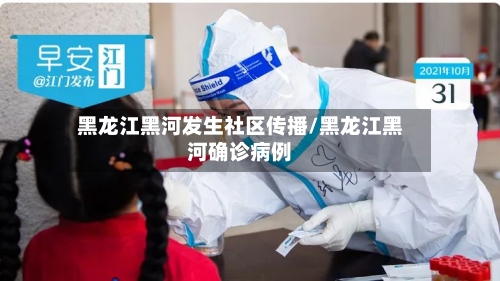 黑龙江黑河发生社区传播/黑龙江黑河确诊病例-第1张图片