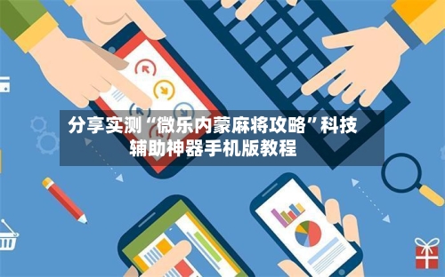 分享实测“微乐内蒙麻将攻略”科技辅助神器手机版教程-第1张图片
