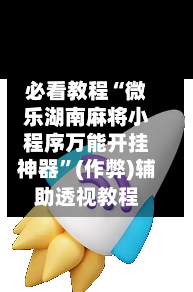 必看教程“微乐湖南麻将小程序万能开挂神器	”(作弊)辅助透视教程-第2张图片