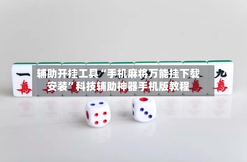 辅助开挂工具“手机麻将万能挂下载安装”科技辅助神器手机版教程-第3张图片