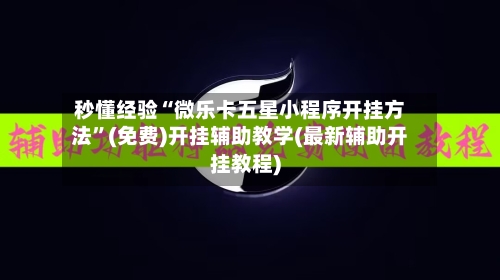 秒懂经验“微乐卡五星小程序开挂方法”(免费)开挂辅助教学(最新辅助开挂教程)-第1张图片