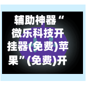 辅助神器“微乐科技开挂器(免费)苹果	”(免费)开挂辅助教学(最新辅助开挂教程)-第2张图片