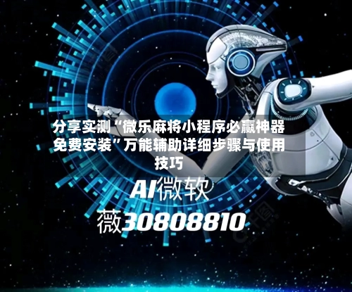 分享实测“微乐麻将小程序必赢神器免费安装”万能辅助详细步骤与使用技巧-第1张图片