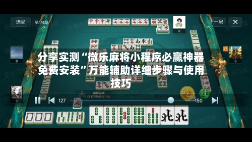 分享实测“微乐麻将小程序必赢神器免费安装	”万能辅助详细步骤与使用技巧-第2张图片