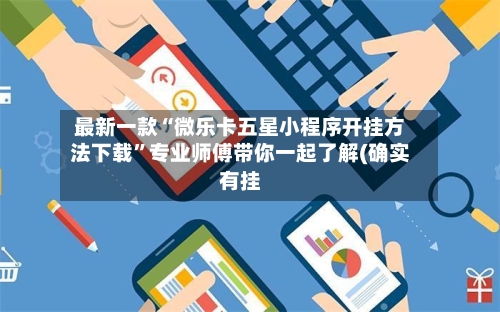 最新一款“微乐卡五星小程序开挂方法下载”专业师傅带你一起了解(确实有挂-第1张图片