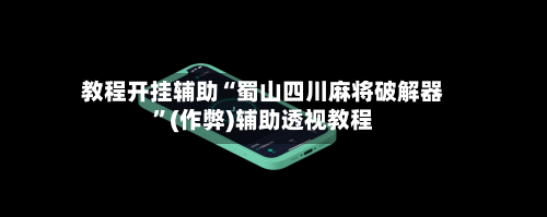 教程开挂辅助“蜀山四川麻将破解器”(作弊)辅助透视教程-第2张图片