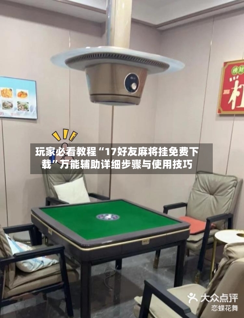玩家必看教程“17好友麻将挂免费下载”万能辅助详细步骤与使用技巧-第2张图片