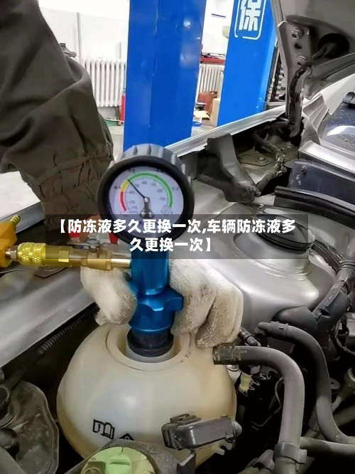 【防冻液多久更换一次,车辆防冻液多久更换一次】-第1张图片
