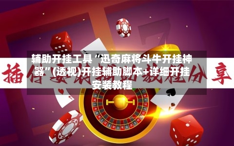 辅助开挂工具“迅奇麻将斗牛开挂神器	”(透视)开挂辅助脚本+详细开挂安装教程-第1张图片