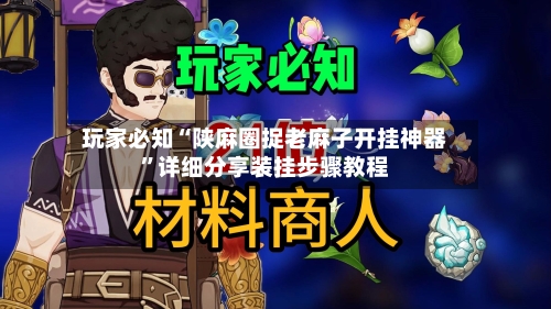 玩家必知“陕麻圈捉老麻子开挂神器”详细分享装挂步骤教程-第1张图片