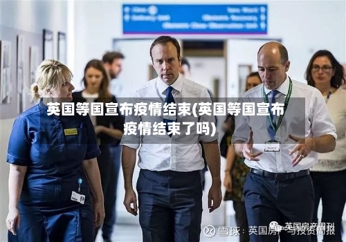 英国等国宣布疫情结束(英国等国宣布疫情结束了吗)-第2张图片