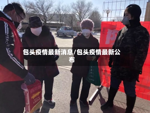 包头疫情最新消息/包头疫情最新公布-第3张图片