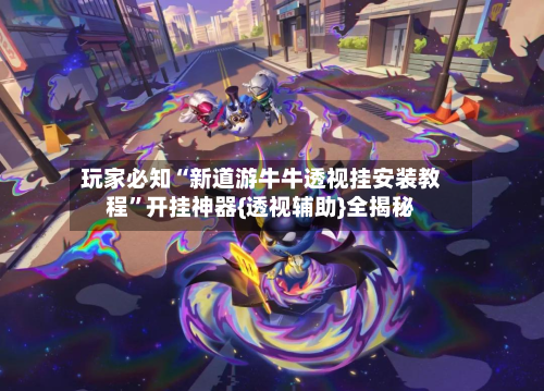 玩家必知“新道游牛牛透视挂安装教程”开挂神器{透视辅助}全揭秘-第1张图片