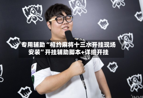 专用辅助“相约麻将十三水开挂现场安装”开挂辅助脚本+详细开挂-第1张图片