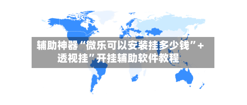 辅助神器“微乐可以安装挂多少钱	”+透视挂”开挂辅助软件教程-第1张图片