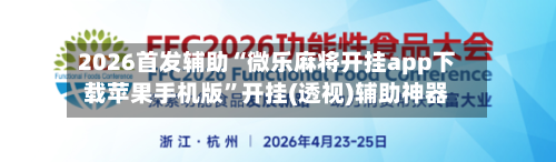 2026首发辅助“微乐麻将开挂app下载苹果手机版	”开挂(透视)辅助神器-第1张图片