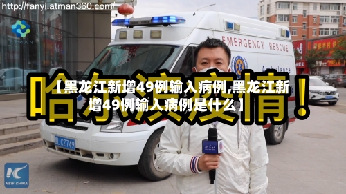 【黑龙江新增49例输入病例,黑龙江新增49例输入病例是什么】-第2张图片