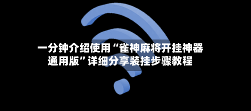 一分钟介绍使用“雀神麻将开挂神器通用版	”详细分享装挂步骤教程-第1张图片