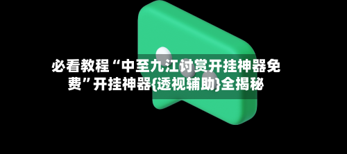 必看教程“中至九江讨赏开挂神器免费”开挂神器{透视辅助}全揭秘-第3张图片