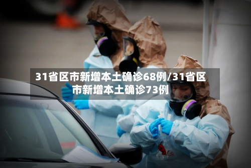 31省区市新增本土确诊68例/31省区市新增本土确诊73例-第1张图片