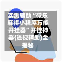 实测辅助“微乐麻将小程序万能开挂器	”开挂神器{透视辅助}全揭秘-第1张图片