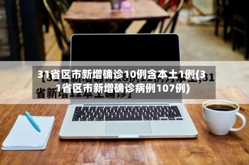 31省区市新增确诊10例含本土1例(31省区市新增确诊病例107例)-第2张图片