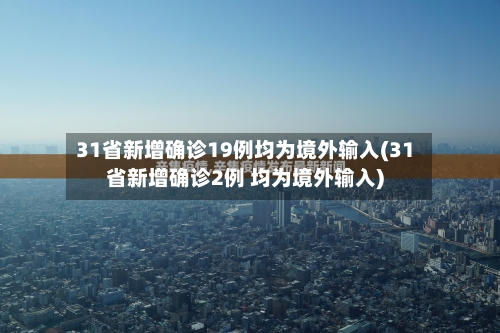 31省新增确诊19例均为境外输入(31省新增确诊2例 均为境外输入)-第1张图片