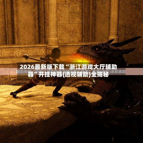 2026最新版下载“浙江游戏大厅辅助器”开挂神器{透视辅助}全揭秘-第3张图片