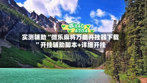 实测辅助“微乐麻将万能开挂器下载	”开挂辅助脚本+详细开挂-第1张图片