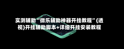 实测辅助“微乐辅助神器开挂教程”(透视)开挂辅助脚本+详细开挂安装教程-第1张图片