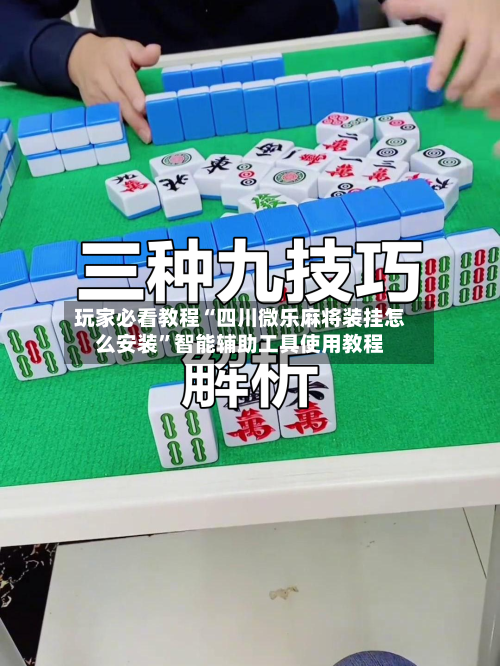 玩家必看教程“四川微乐麻将装挂怎么安装	”智能辅助工具使用教程-第1张图片