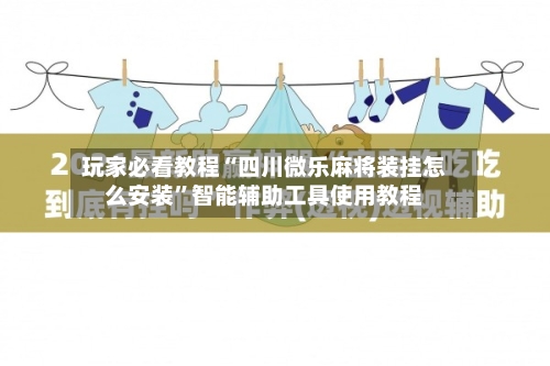 玩家必看教程“四川微乐麻将装挂怎么安装”智能辅助工具使用教程-第2张图片
