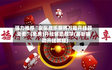 强力推荐“安徽微乐麻将万能开挂器免费”(免费)开挂辅助教学(最新辅助开挂教程)-第1张图片