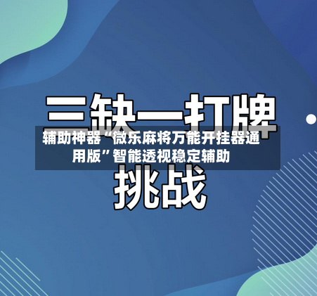 辅助神器“微乐麻将万能开挂器通用版”智能透视稳定辅助-第1张图片