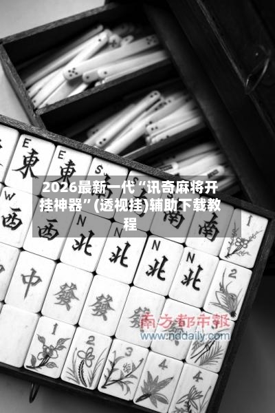 2026最新一代“讯奇麻将开挂神器”(透视挂)辅助下载教程-第3张图片