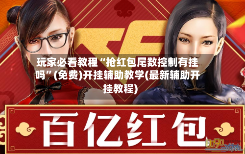 玩家必看教程“抢红包尾数控制有挂吗	”(免费)开挂辅助教学(最新辅助开挂教程)-第1张图片