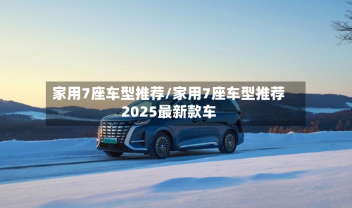 家用7座车型推荐/家用7座车型推荐2025最新款车-第3张图片