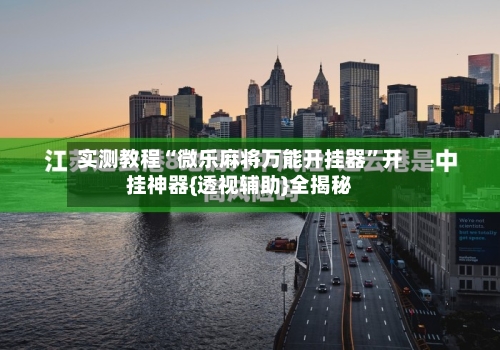 实测教程“微乐麻将万能开挂器”开挂神器{透视辅助}全揭秘-第2张图片
