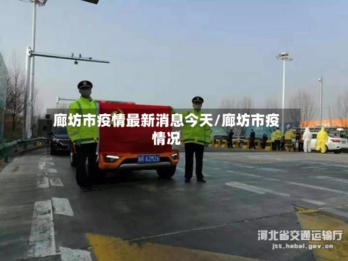 廊坊市疫情最新消息今天/廊坊市疫情况-第1张图片